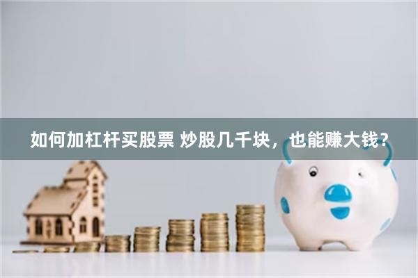 如何加杠杆买股票 炒股几千块，也能赚大钱？