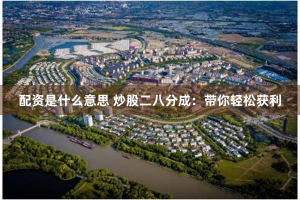 配资是什么意思 炒股二八分成：带你轻松获利