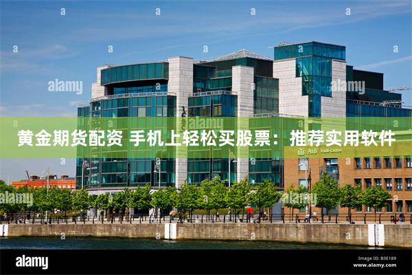 黄金期货配资 手机上轻松买股票：推荐实用软件