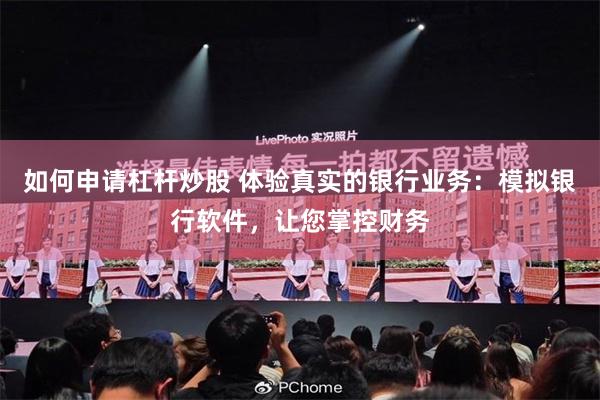 如何申请杠杆炒股 体验真实的银行业务：模拟银行软件，让您掌控财务