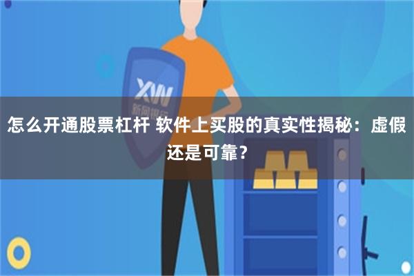 怎么开通股票杠杆 软件上买股的真实性揭秘：虚假还是可靠？