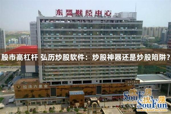 股市高杠杆 弘历炒股软件：炒股神器还是炒股陷阱？