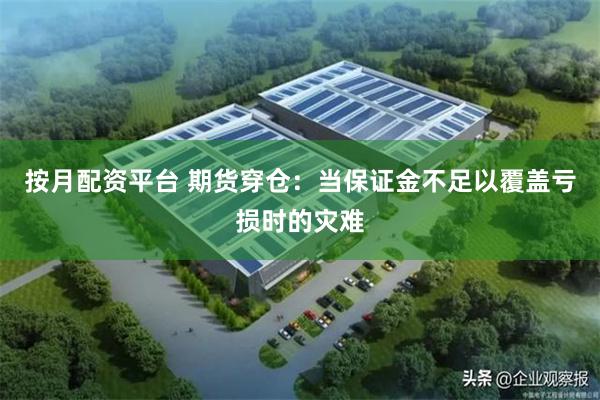 按月配资平台 期货穿仓：当保证金不足以覆盖亏损时的灾难