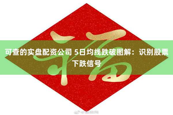 可查的实盘配资公司 5日均线跌破图解：识别股票下跌信号