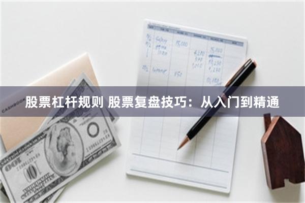 股票杠杆规则 股票复盘技巧：从入门到精通