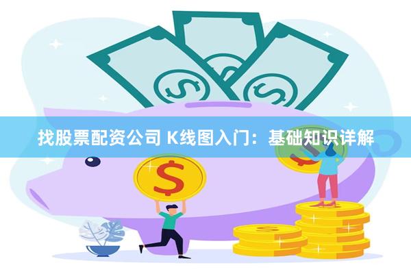 找股票配资公司 K线图入门：基础知识详解