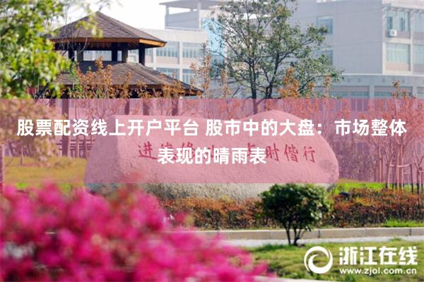 股票配资线上开户平台 股市中的大盘：市场整体表现的晴雨表