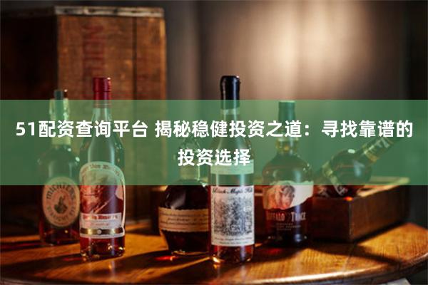 51配资查询平台 揭秘稳健投资之道：寻找靠谱的投资选择