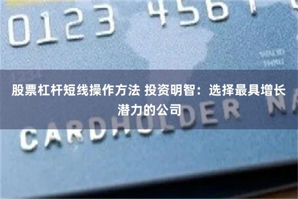 股票杠杆短线操作方法 投资明智：选择最具增长潜力的公司