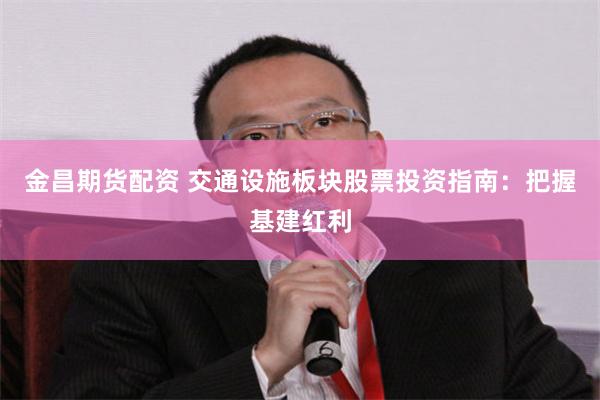 金昌期货配资 交通设施板块股票投资指南：把握基建红利