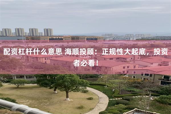配资杠杆什么意思 海顺投顾：正规性大起底，投资者必看！
