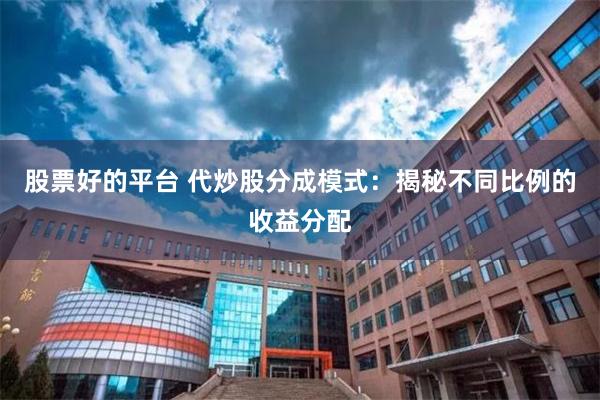 股票好的平台 代炒股分成模式：揭秘不同比例的收益分配