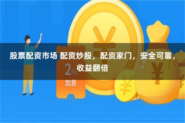 股票配资市场 配资炒股，配资家门，安全可靠，收益翻倍