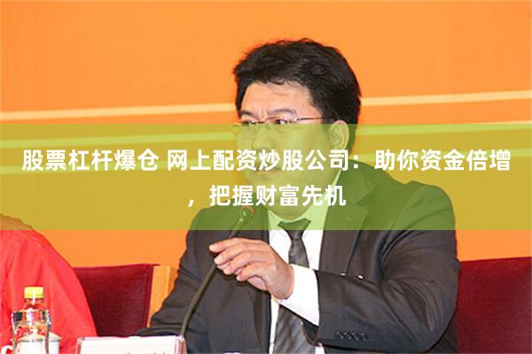 股票杠杆爆仓 网上配资炒股公司：助你资金倍增，把握财富先机