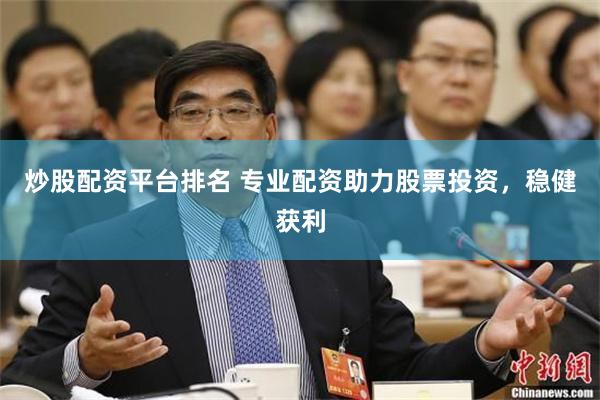 炒股配资平台排名 专业配资助力股票投资，稳健获利