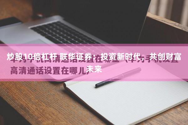 炒股10倍杠杆 联华证券：投资新时代，共创财富未来