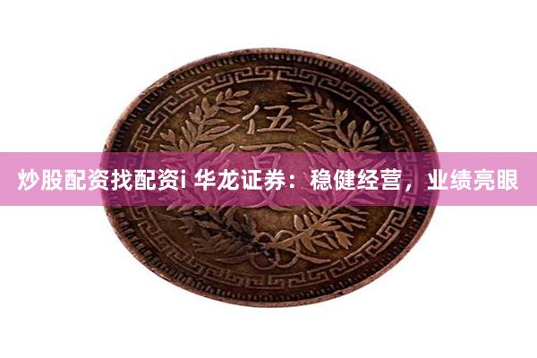 炒股配资找配资i 华龙证券：稳健经营，业绩亮眼