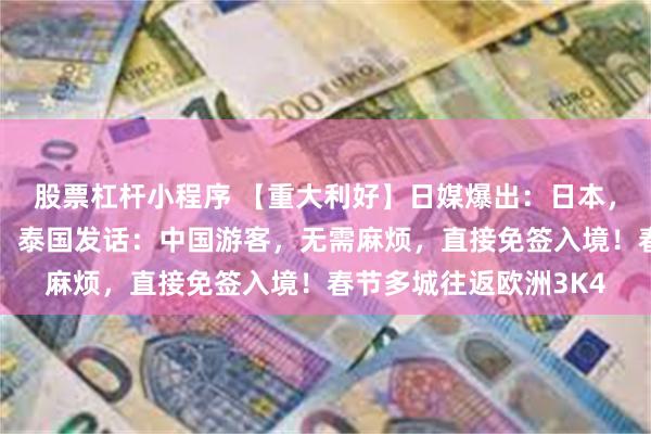 股票杠杆小程序 【重大利好】日媒爆出：日本，拟简化对华签证手续！泰国发话：中国游客，无需麻烦，直接免签入境！春节多城往返欧洲3K4