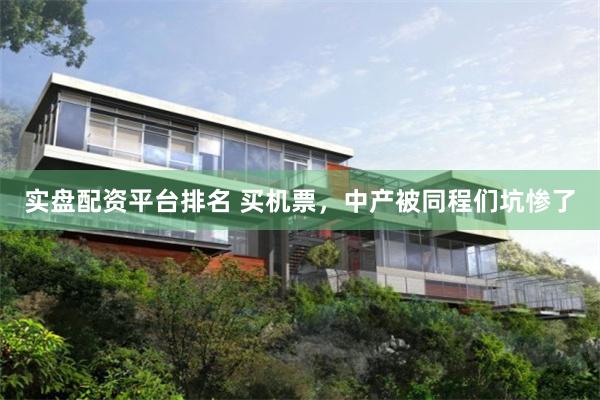 实盘配资平台排名 买机票，中产被同程们坑惨了