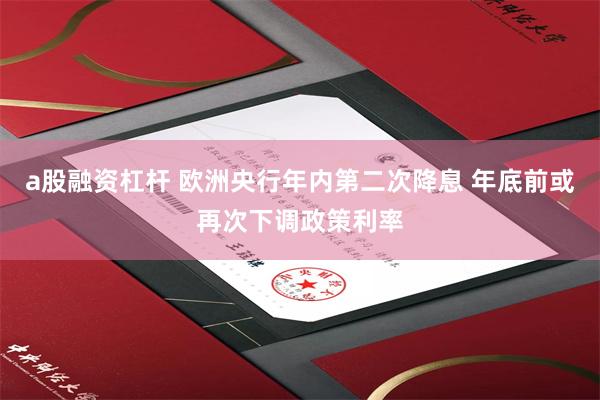 a股融资杠杆 欧洲央行年内第二次降息 年底前或再次下调政策利率