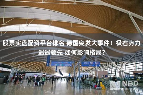 股票实盘配资平台排名 德国突发大事件！极右势力遥遥领先 如何影响格局？