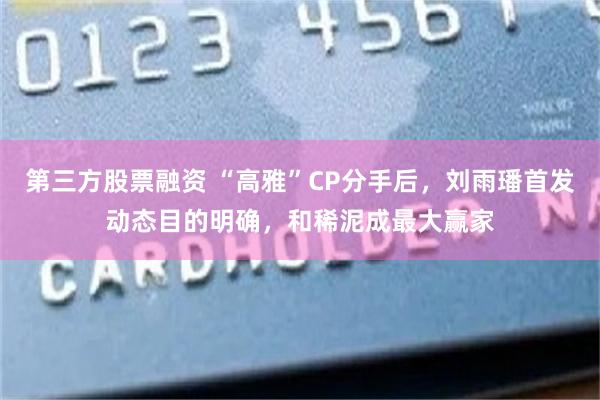 第三方股票融资 “高雅”CP分手后，刘雨璠首发动态目的明确，和稀泥成最大赢家