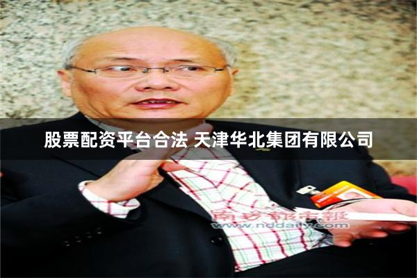 股票配资平台合法 天津华北集团有限公司