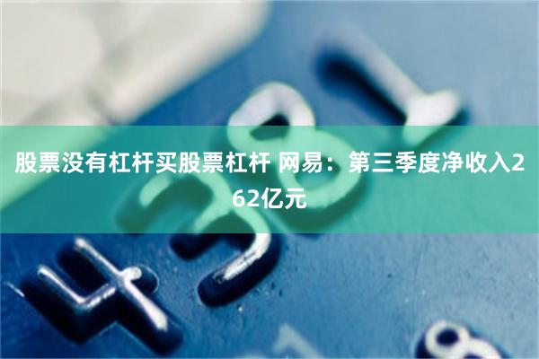 股票没有杠杆买股票杠杆 网易：第三季度净收入262亿元