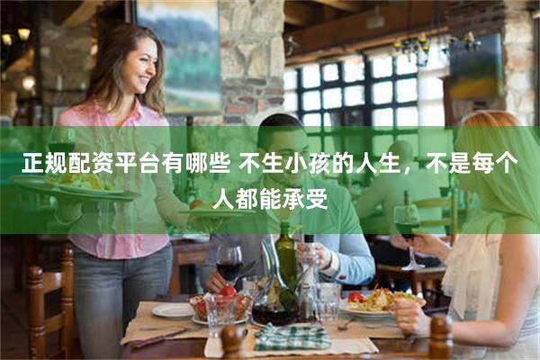 正规配资平台有哪些 不生小孩的人生，不是每个人都能承受