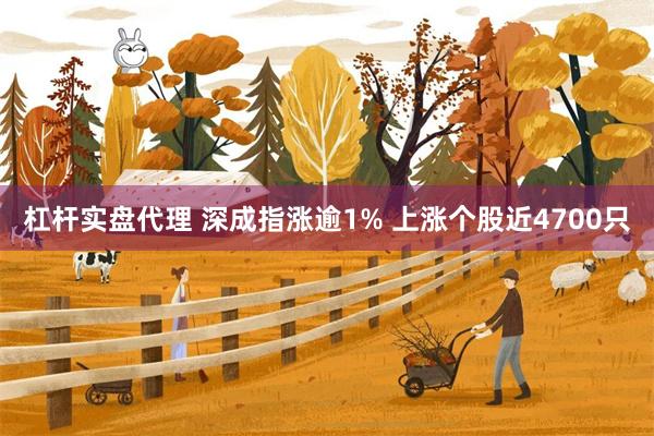 杠杆实盘代理 深成指涨逾1% 上涨个股近4700只