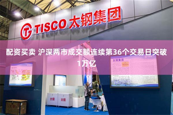 配资买卖 沪深两市成交额连续第36个交易日突破1万亿