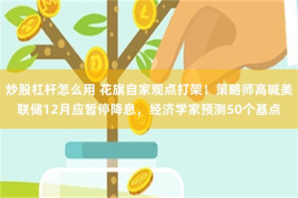 炒股杠杆怎么用 花旗自家观点打架！策略师高喊美联储12月应暂停降息，经济学家预测50个基点