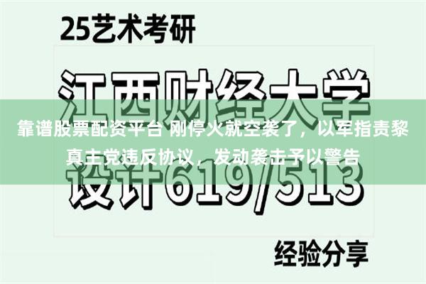 靠谱股票配资平台 刚停火就空袭了，以军指责黎真主党违反协议，发动袭击予以警告