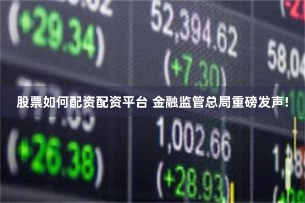 股票如何配资配资平台 金融监管总局重磅发声!