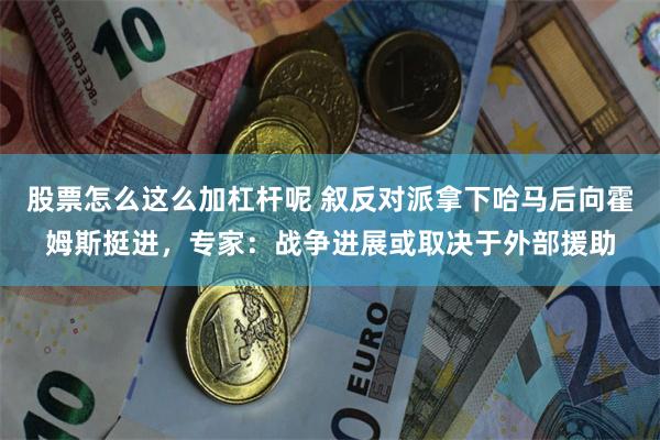 股票怎么这么加杠杆呢 叙反对派拿下哈马后向霍姆斯挺进，专家：战争进展或取决于外部援助