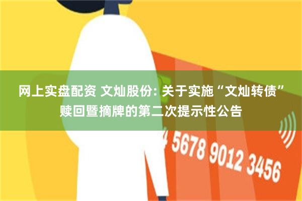 网上实盘配资 文灿股份: 关于实施“文灿转债”赎回暨摘牌的第二次提示性公告