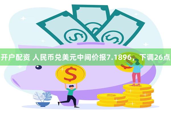开户配资 人民币兑美元中间价报7.1896，下调26点