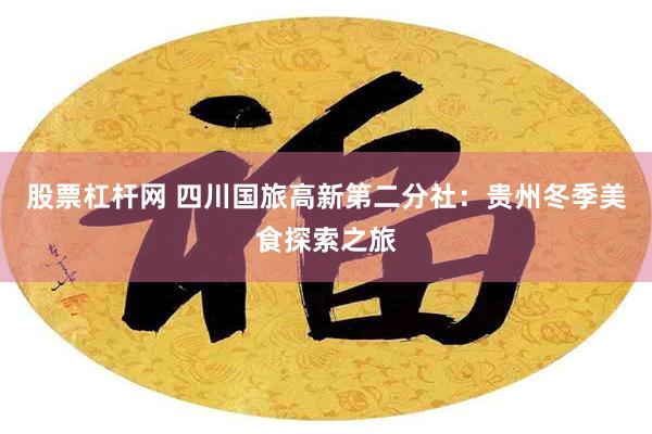股票杠杆网 四川国旅高新第二分社：贵州冬季美食探索之旅
