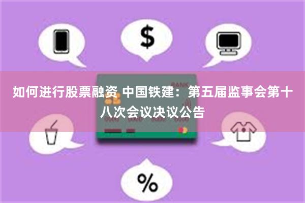 如何进行股票融资 中国铁建：第五届监事会第十八次会议决议公告