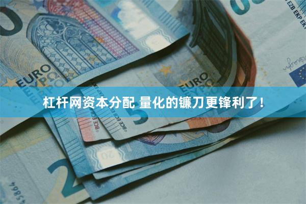杠杆网资本分配 量化的镰刀更锋利了！