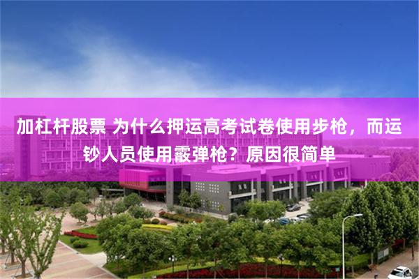 加杠杆股票 为什么押运高考试卷使用步枪，而运钞人员使用霰弹枪？原因很简单