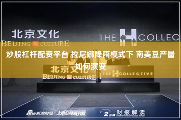 炒股杠杆配资平台 拉尼娜降雨模式下 南美豆产量如何演变