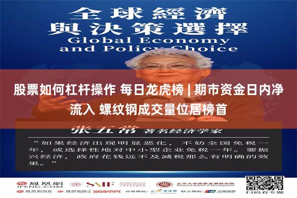股票如何杠杆操作 每日龙虎榜 | 期市资金日内净流入 螺纹钢成交量位居榜首