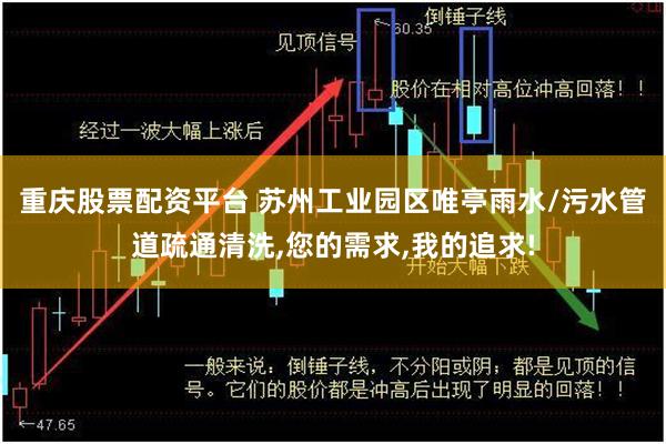 重庆股票配资平台 苏州工业园区唯亭雨水/污水管道疏通清洗,您的需求,我的追求!