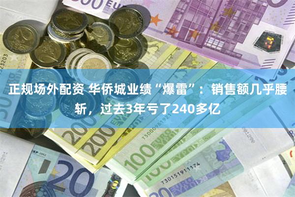 正规场外配资 华侨城业绩“爆雷”：销售额几乎腰斩，过去3年亏了240多亿