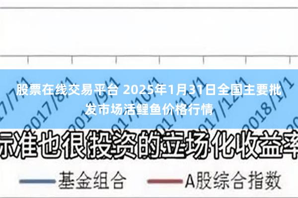 股票在线交易平台 2025年1月31日全国主要批发市场活鲤鱼价格行情