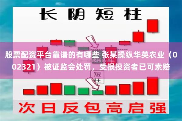 股票配资平台靠谱的有哪些 张某操纵华英农业（002321）被证监会处罚，受损投资者已可索赔