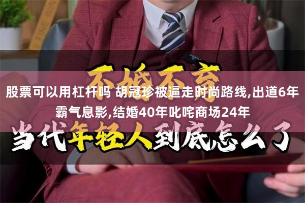 股票可以用杠杆吗 胡冠珍被逼走时尚路线,出道6年霸气息影,结婚40年叱咤商场24年