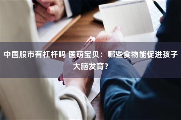 中国股市有杠杆吗 医萌宝贝：哪些食物能促进孩子大脑发育？