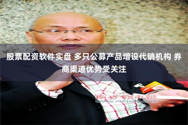 股票配资软件实盘 多只公募产品增设代销机构 券商渠道优势受关注